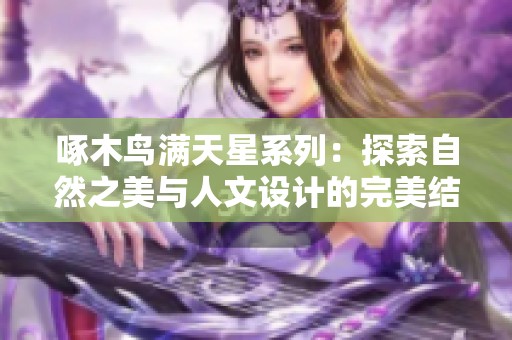 啄木鸟满天星系列：探索自然之美与人文设计的完美结合