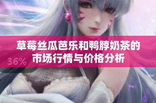 草莓丝瓜芭乐和鸭脖奶茶的市场行情与价格分析