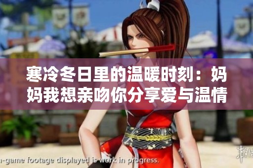 寒冷冬日里的温暖时刻：妈妈我想亲吻你分享爱与温情