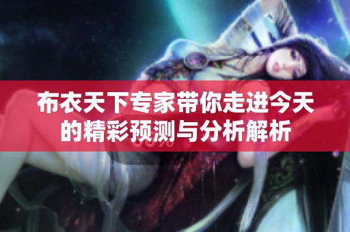 布衣天下专家带你走进今天的精彩预测与分析解析
