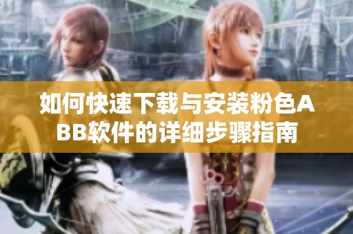 如何快速下载与安装粉色ABB软件的详细步骤指南