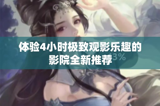 体验4小时极致观影乐趣的影院全新推荐