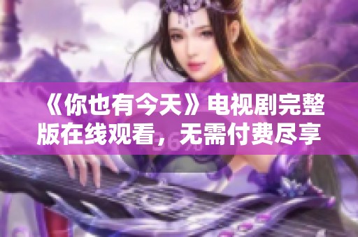 《你也有今天》电视剧完整版在线观看，无需付费尽享精彩剧情