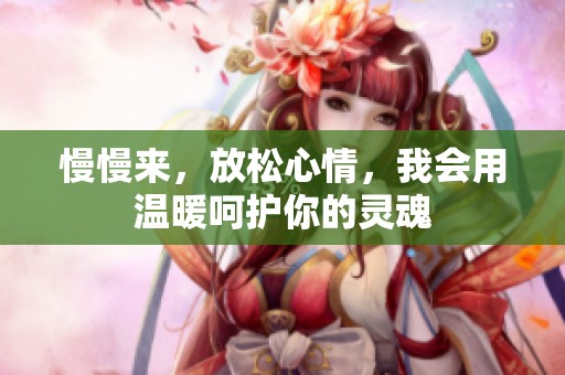 慢慢来，放松心情，我会用温暖呵护你的灵魂