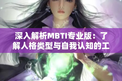 深入解析MBTI专业版：了解人格类型与自我认知的工具
