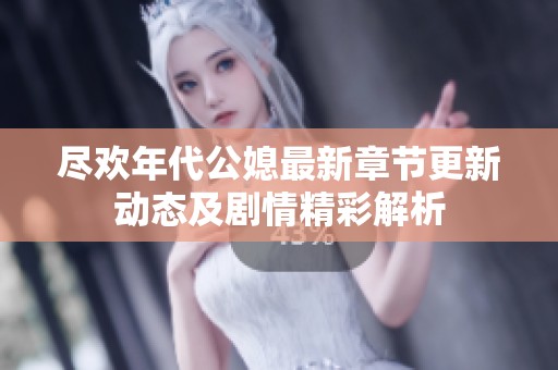 尽欢年代公媳最新章节更新动态及剧情精彩解析