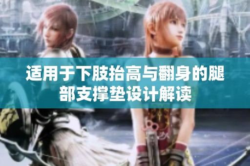 适用于下肢抬高与翻身的腿部支撑垫设计解读