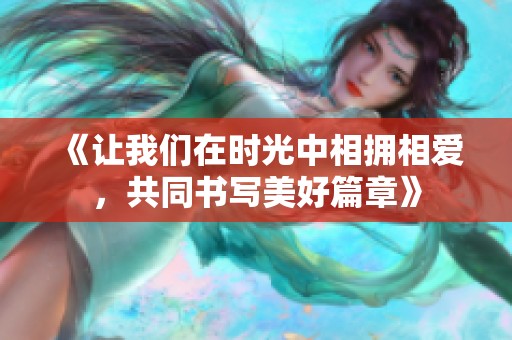 《让我们在时光中相拥相爱，共同书写美好篇章》