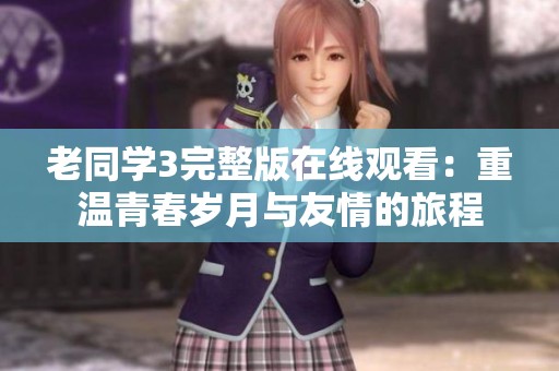 老同学3完整版在线观看：重温青春岁月与友情的旅程