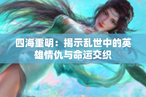 四海重明：揭示乱世中的英雄情仇与命运交织