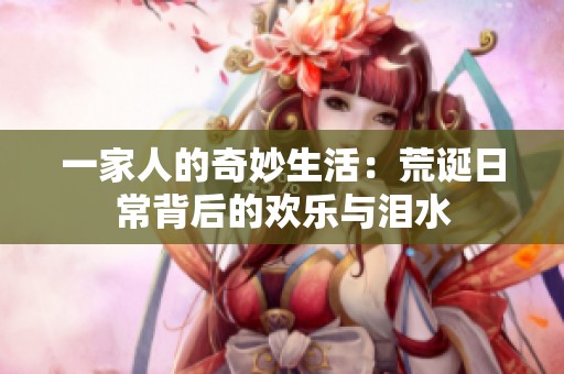 一家人的奇妙生活：荒诞日常背后的欢乐与泪水