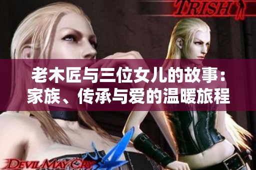 老木匠与三位女儿的故事：家族、传承与爱的温暖旅程