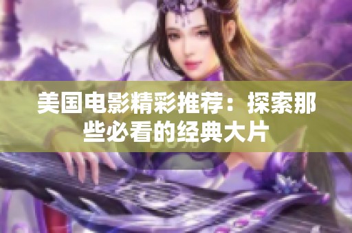美国电影精彩推荐：探索那些必看的经典大片