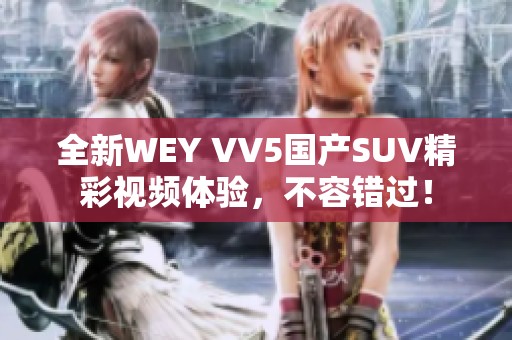 全新WEY VV5国产SUV精彩视频体验，不容错过！