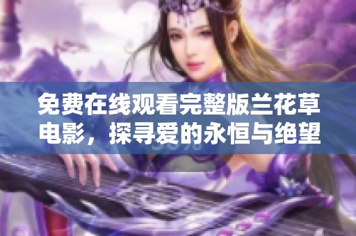 免费在线观看完整版兰花草电影，探寻爱的永恒与绝望