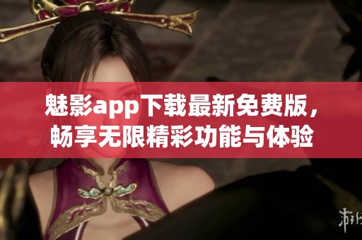 魅影app下载最新免费版，畅享无限精彩功能与体验