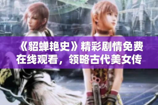 《貂蝉艳史》精彩剧情免费在线观看，领略古代美女传奇人生