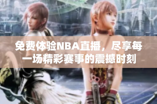 免费体验NBA直播，尽享每一场精彩赛事的震撼时刻