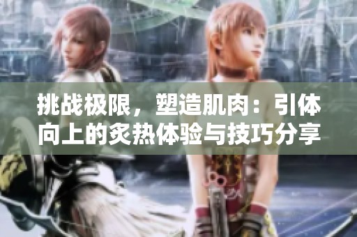 挑战极限，塑造肌肉：引体向上的炙热体验与技巧分享