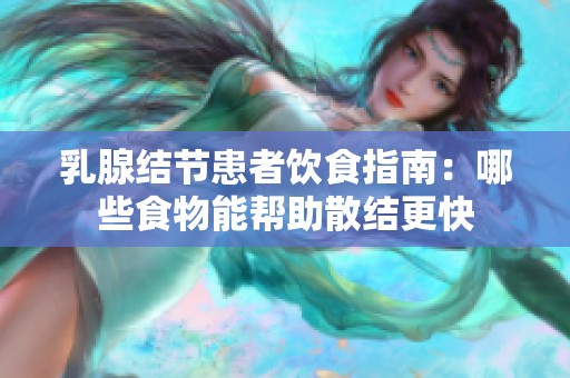 乳腺结节患者饮食指南：哪些食物能帮助散结更快