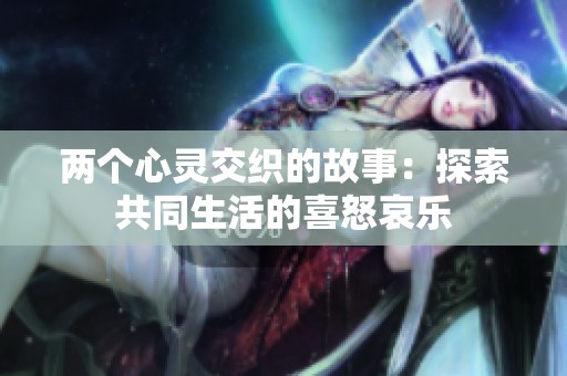 两个心灵交织的故事：探索共同生活的喜怒哀乐
