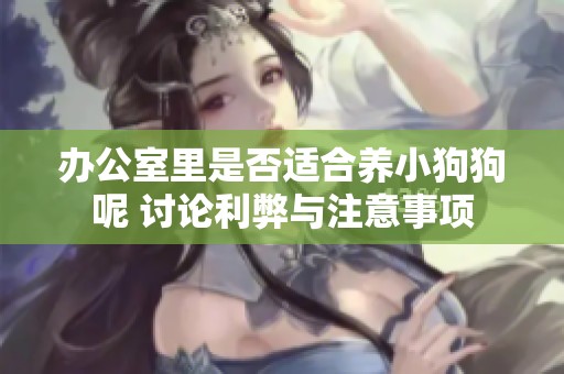 办公室里是否适合养小狗狗呢 讨论利弊与注意事项