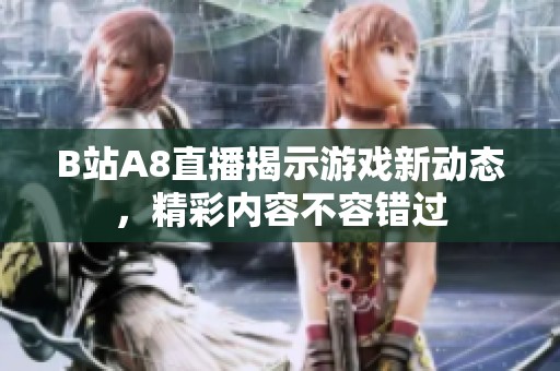 B站A8直播揭示游戏新动态，精彩内容不容错过