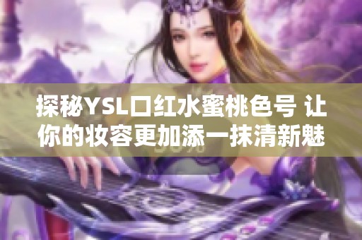 探秘YSL口红水蜜桃色号 让你的妆容更加添一抹清新魅力