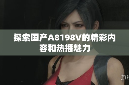 探索国产A8198V的精彩内容和热播魅力