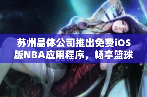 苏州晶体公司推出免费iOS版NBA应用程序，畅享篮球盛宴