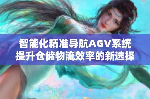 智能化精准导航AGV系统提升仓储物流效率的新选择