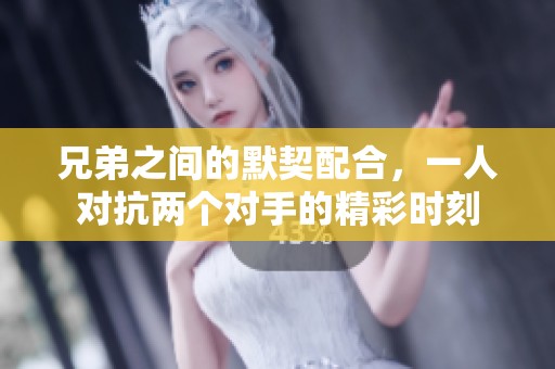 兄弟之间的默契配合，一人对抗两个对手的精彩时刻