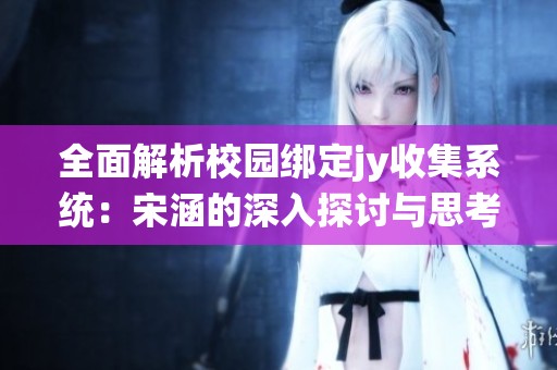 全面解析校园绑定jy收集系统：宋涵的深入探讨与思考