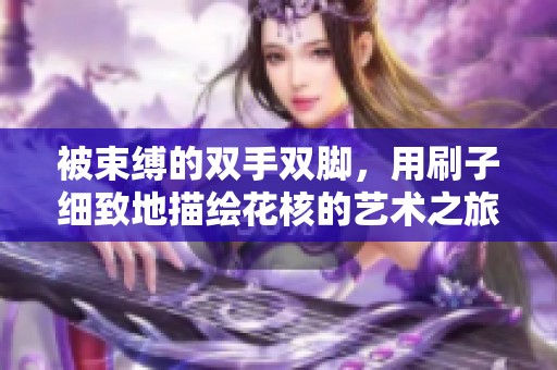 被束缚的双手双脚，用刷子细致地描绘花核的艺术之旅