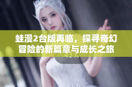 蛙漫2台版再临，探寻奇幻冒险的新篇章与成长之旅