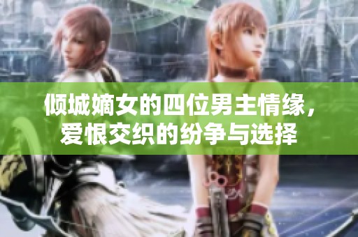 倾城嫡女的四位男主情缘，爱恨交织的纷争与选择