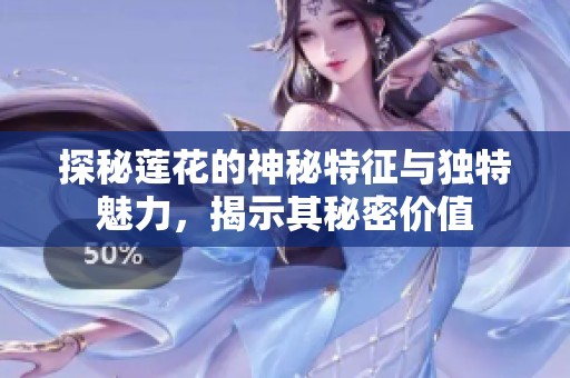 探秘莲花的神秘特征与独特魅力，揭示其秘密价值
