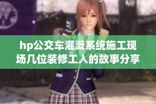 hp公交车灌溉系统施工现场几位装修工人的故事分享