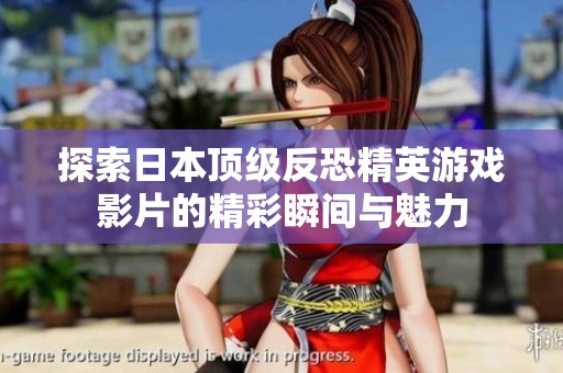探索日本顶级反恐精英游戏影片的精彩瞬间与魅力