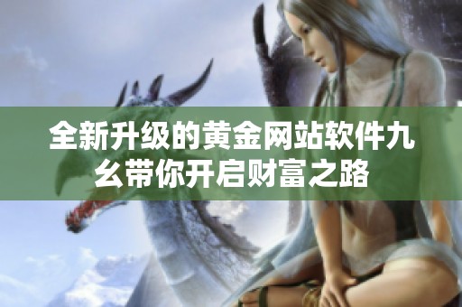 全新升级的黄金网站软件九幺带你开启财富之路