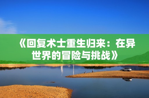 《回复术士重生归来：在异世界的冒险与挑战》