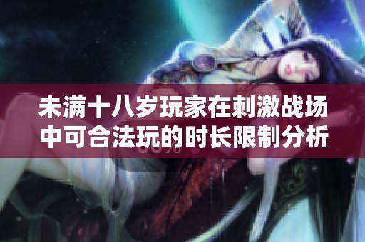 未满十八岁玩家在刺激战场中可合法玩的时长限制分析