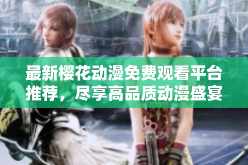 最新樱花动漫免费观看平台推荐，尽享高品质动漫盛宴