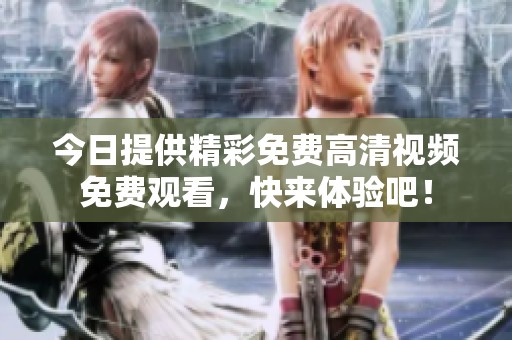 今日提供精彩免费高清视频免费观看，快来体验吧！