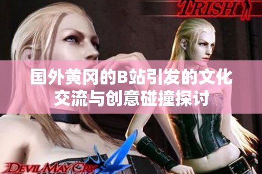 国外黄冈的B站引发的文化交流与创意碰撞探讨