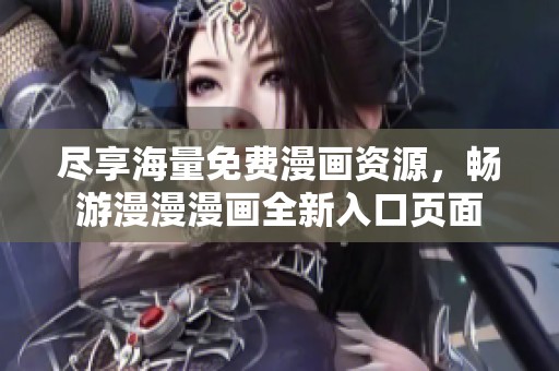 尽享海量免费漫画资源，畅游漫漫漫画全新入口页面