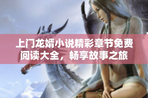 上门龙婿小说精彩章节免费阅读大全，畅享故事之旅