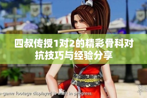 四叔传授1对2的精彩骨科对抗技巧与经验分享