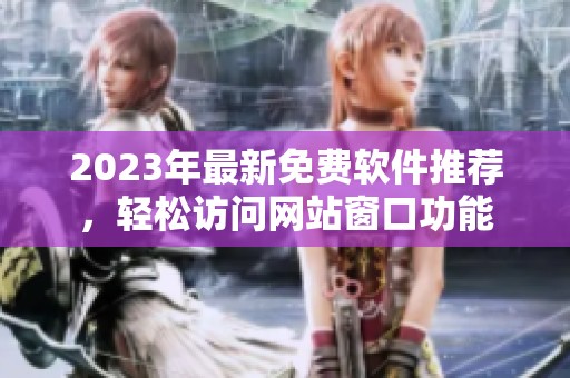 2023年最新免费软件推荐，轻松访问网站窗口功能