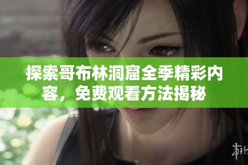探索哥布林洞窟全季精彩内容，免费观看方法揭秘